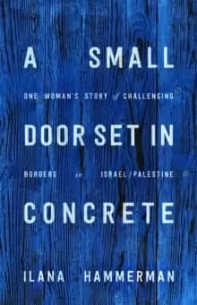 A Small Door Set in Concrete : One Womans Story of Challenging Borders in Israel/Palestine