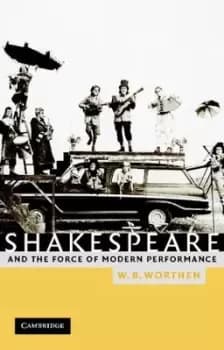 Shakespeare and the force of modern performance by William B. Worthen
