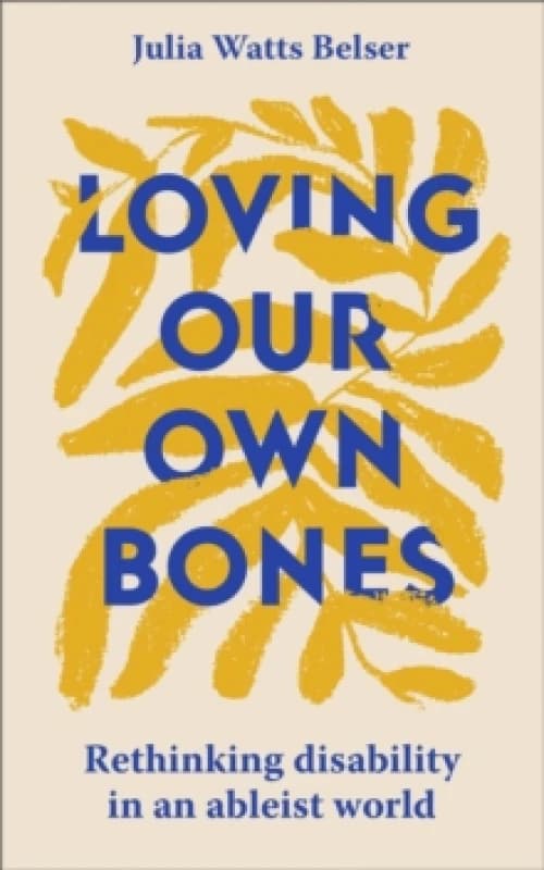 Loving Our Own Bones : Rethinking disability in an ableist world Paperback / softback