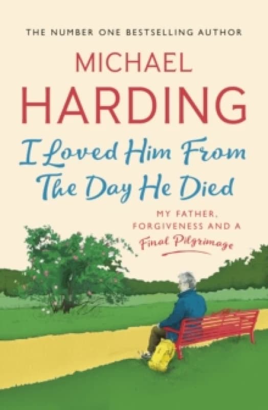 I Loved Him From The Day He Died : My Father, Forgiveness and a Final Pilgrimage Paperback / softback