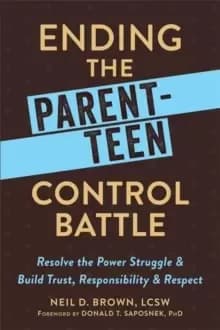 Ending the Parent-Teen Control Battle : Resolve the Power Struggle and Build Trust, Responsibility, and Respect