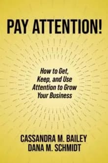 Pay Attention! : How to Get, Keep, and Use Attention to Grow Your Business