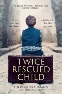 Twice-Rescued Child : The boy who fled the Nazis ... and found his life's purpose