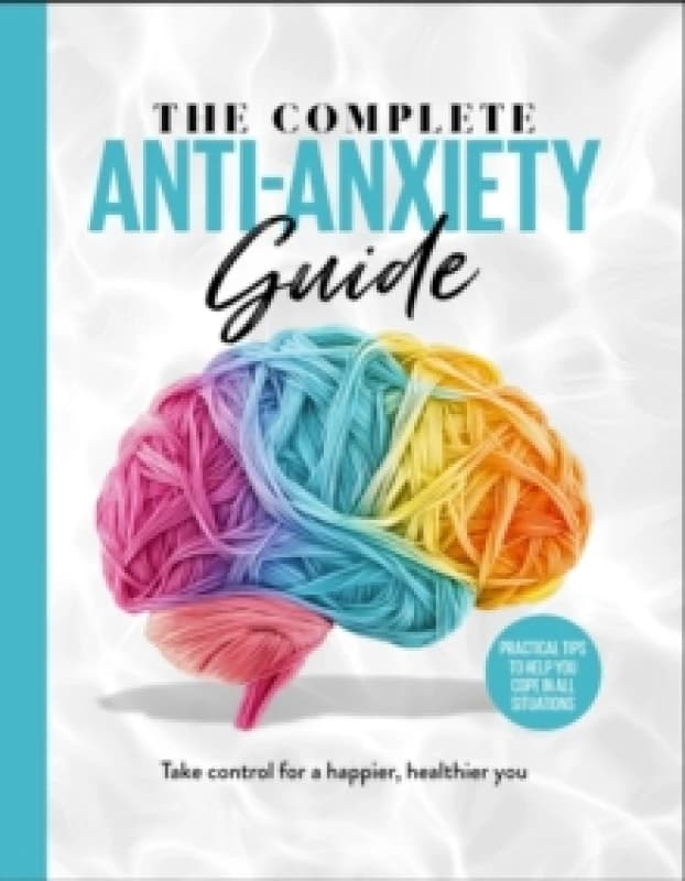 The Complete Anti-Anxiety Guide : Take control for a healthier, happier you Hardback