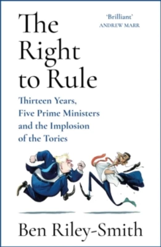 The Right to Rule : Thirteen Years, Five Prime Ministers and the Implosion of the Tories Hardback