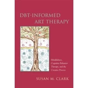 DBT-Informed Art Therapy: Mindfulness, Cognitive Behavior Therapy, and the Creative Process by Susan M. Clark (Paperback,...