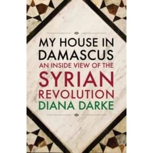 My House in Damascus : An Inside View of the Syrian Crisis