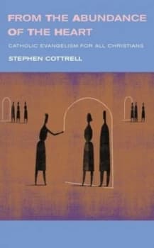 From the abundance of the heart by Stephen Cottrell
