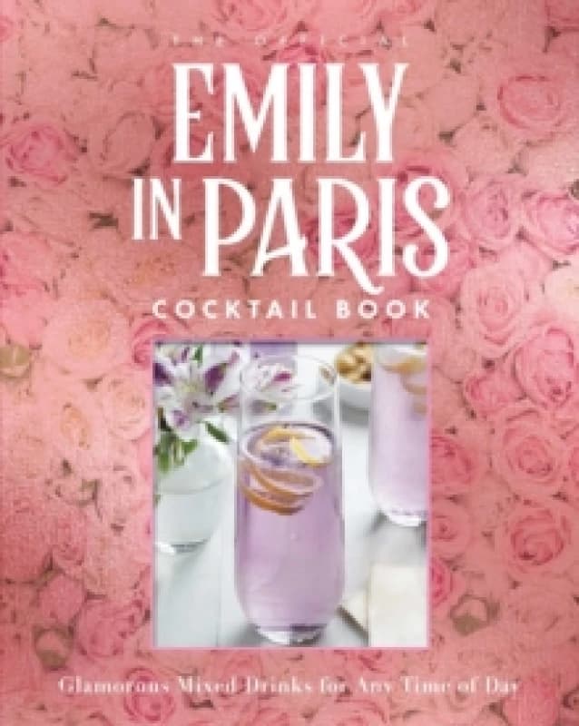 The Official Emily in Paris Cocktail Book : Glamorous Mixed Drinks for Any Time of Day Hardback