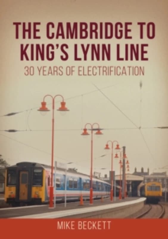 The Cambridge to King's Lynn Line : 30 Years of Electrification Paperback / softback