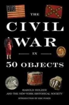 The Civil War in 50 Objects by Harold Holzer Hardback
