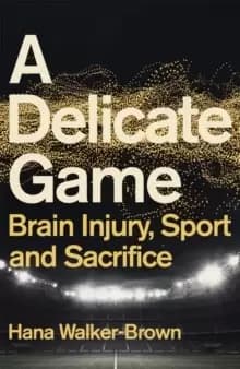 A Delicate Game : Brain Injury, Sport and Sacrifice - Sports Book Award Special Commendation