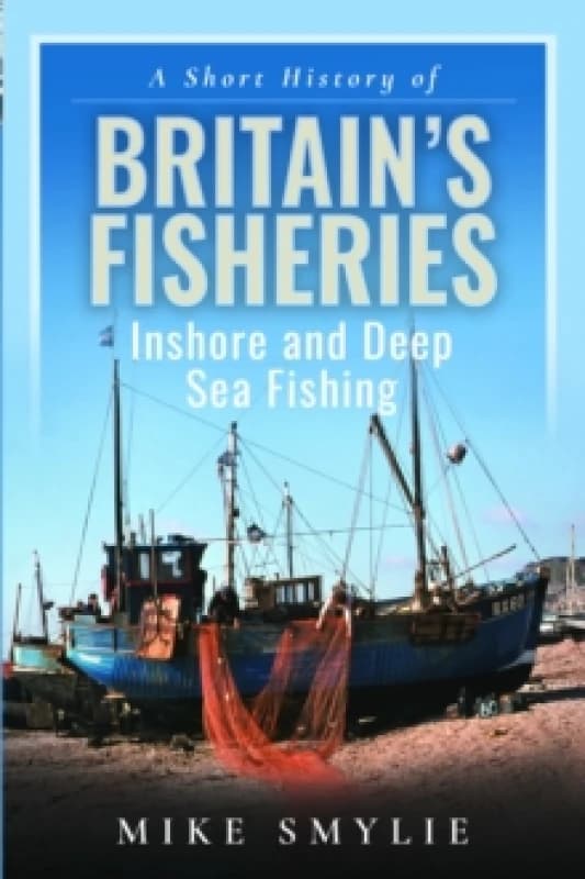 A Short History of Britains Fisheries : Inshore and Deep Sea Fishing Hardback