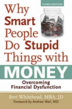 Why Smart People Do Stupid Things with Money by Bert Whitehead Mba Jd Foreword by Andrew Weil Md Paperback