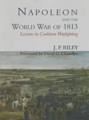 Napoleon and the world war of 1813 by Jonathon P Riley