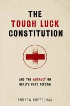 The Tough Luck Constitution and the Assault on Health Care Reform by Andrew Koppelman Hardback