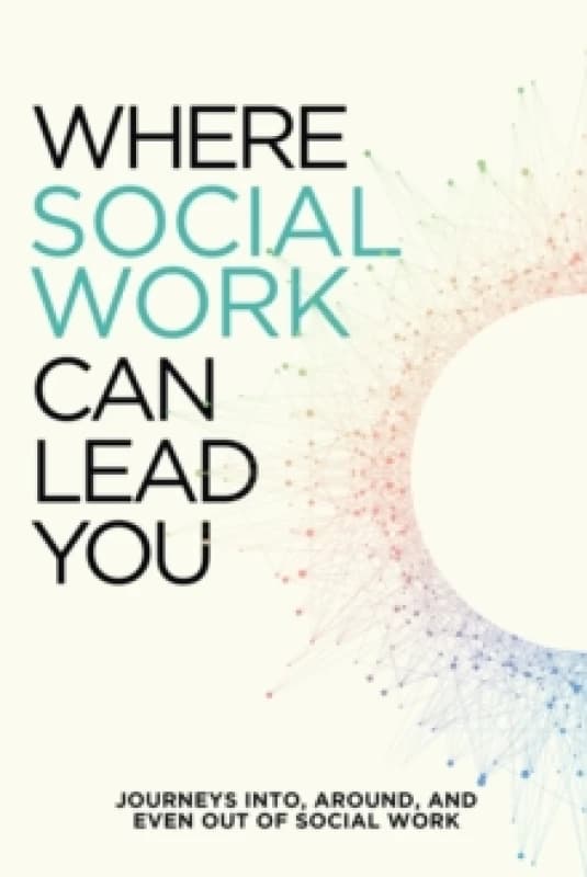 Where Social Work Can Lead You : Journeys Into, Around and Even Out Of Social Work Paperback / softback