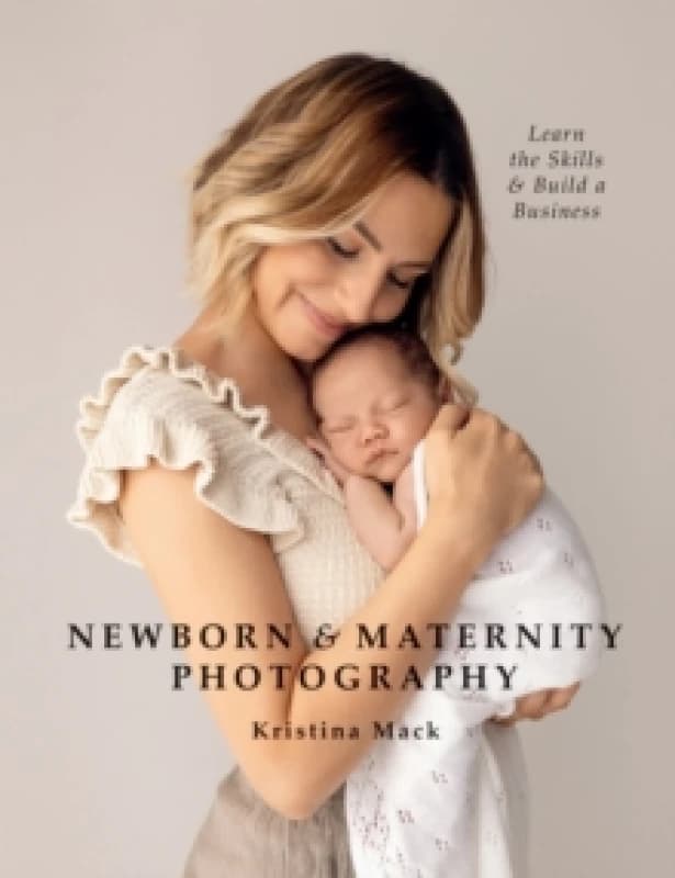 Newborn & Maternity Photography : Learn the Skills and Build a Business Paperback / softback