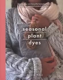 Seasonal Plant Dyes : Create Your Own Beautiful Botantical Dyes, Plus Four Seasonal Projects to Make