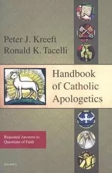 Handbook of Catholic Apologetics by Peter J. Kreeft