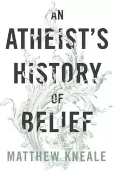 An Atheist's History of Belief : Understanding Our Most Extraordinary Invention