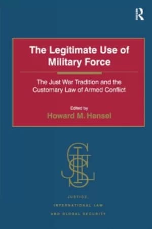 The Legitimate Use of Military ForceThe Just War Tradition and the Customary Law of Armed Conflict