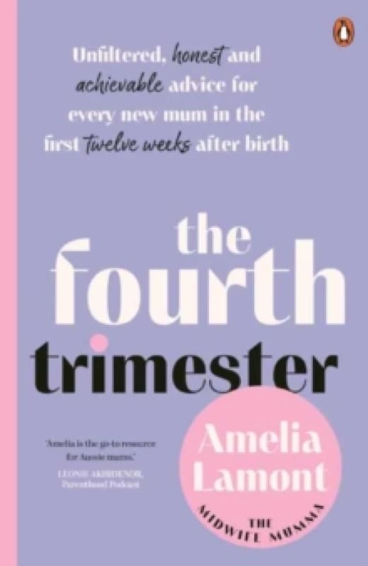 The Fourth Trimester : Unfiltered, Honest and Achievable Advice For Every New Mum in the First Twelve Weeks After Birth Paperback / softback