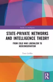 State-Private Networks and Intelligence Theory From Cold War Liberalism to Neoconservatism