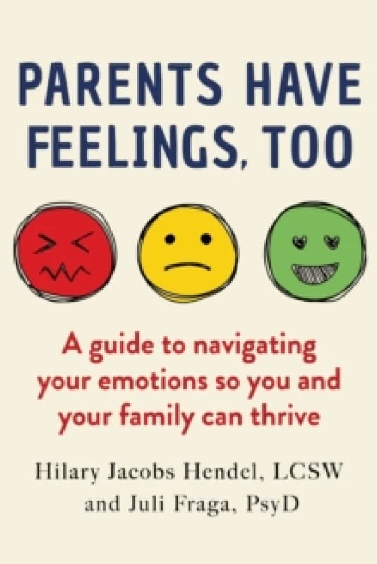 Parents Have Feelings, Too : A Guide to Navigating Your Emotions So You And Your Family Can Thrive Hardback