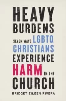Heavy Burdens : Seven Ways LGBTQ Christians Experience Harm in the Church