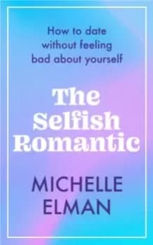 The Selfish Romantic : How to date without feeling bad about yourself