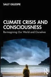 Climate Crisis and Consciousness Re-imagining Our World and Ourselves