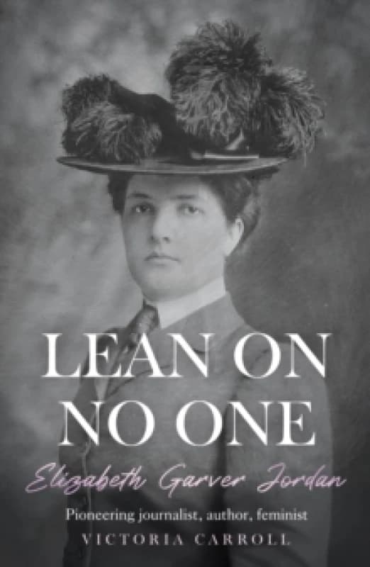 LEAN ON NO ONE : Elizabeth Garver Jordan: Pioneering journalist, author, feminist Paperback / softback
