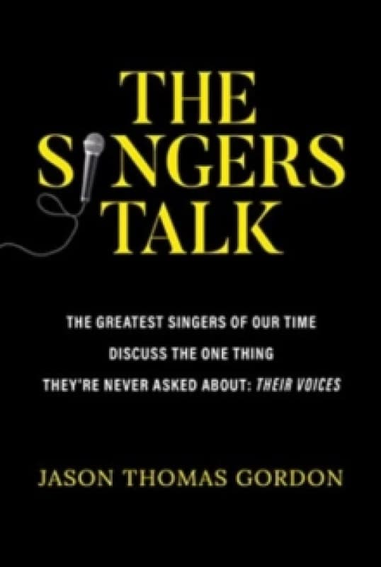 The Singers Talk : The Greatest Singers of Our Time Discuss the One Thing They're Never Asked About: Their Voices Paperback / softback