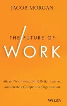 The Future of Work : Attract New Talent, Build Better Leaders, and Create a Competitive Organization