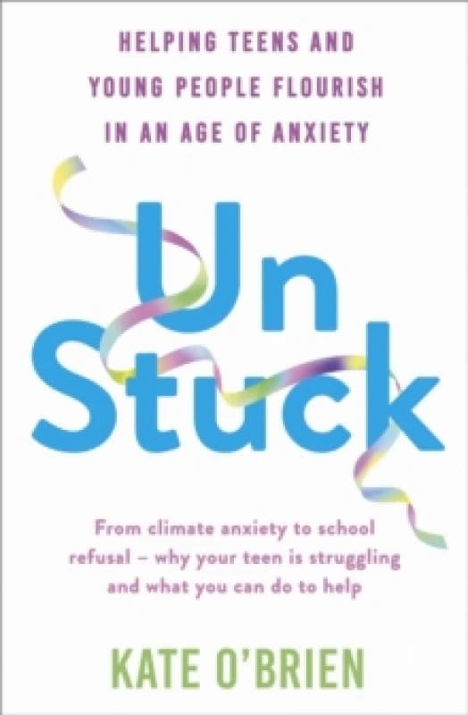 Un:Stuck : Helping Teens and Young Adults Flourish in an Age of Anxiety Paperback / softback
