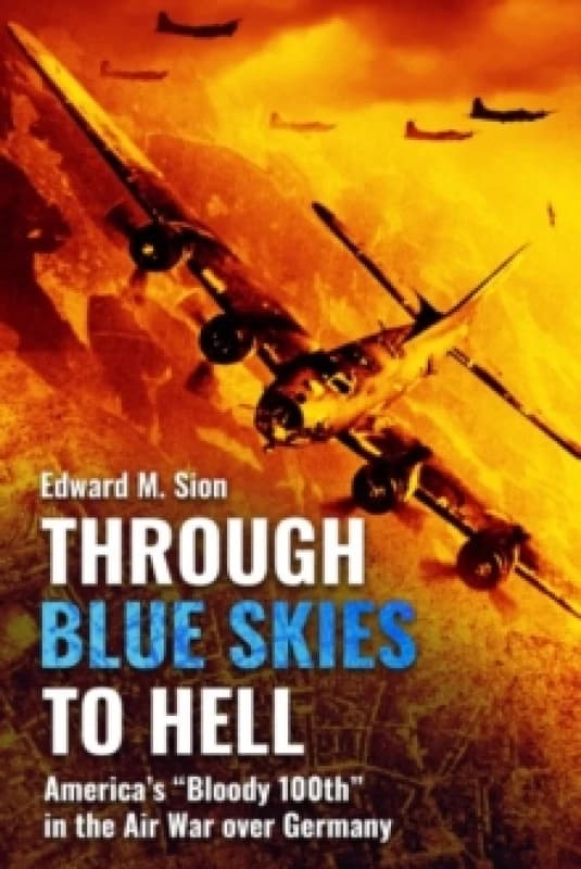 Through Blue Skies to Hell : America's "Bloody 100th" in the Air War over Germany Paperback / softback