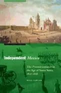 independent mexico the pronunciamiento in the age of santa anna 1821 1858