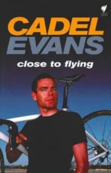 Close to Flying by Cadel Evans and Rob Arnold Hardback