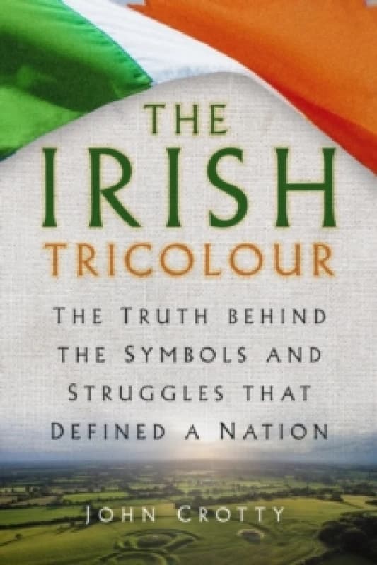 The Irish Tricolour : The Truth behind the Symbols and Struggles that Defined a Nation Paperback / softback