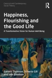 Happiness, Flourishing and the Good Life : A Transformative Vision for Human Well-Being
