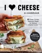 i heart cheese a cookbook 60 ooey gooey delicious meals for serious cheese