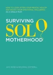 Surviving Solo Motherhood : How to Look After Your Mental Health and Boost Your Emotional Wellbeing as a Single Mum