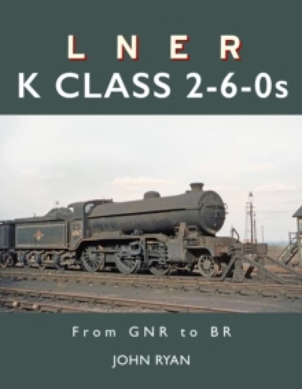 LNER K Class 2-6-0's : From GNR to BR Hardback