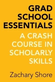 Grad School Essentials : A Crash Course in Scholarly Skills