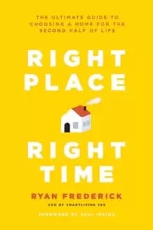 Right Place, Right Time : The Ultimate Guide to Choosing a Home for the Second Half of Life