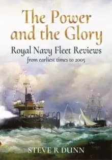 The Power and the Glory : Royal Navy Fleet Reviews from Earliest Times to 2005