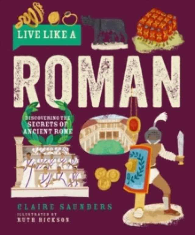 Live Like a Roman : Discovering the Secrets of Ancient Rome Hardback