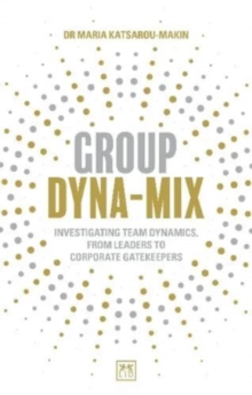 Group Dyna-Mix : Investigating team dynamics, from leaders to corporate gatekeepers Paperback / softback