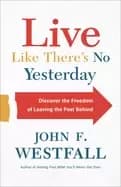 live like theres no yesterday discover the freedom of leaving the past behi